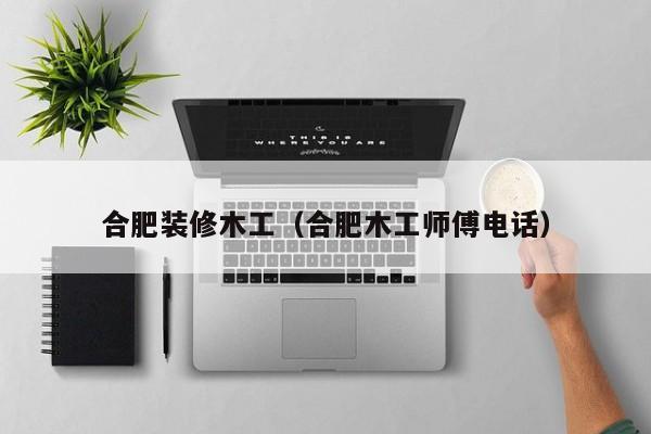 合肥装修木工（合肥木工师傅电话）