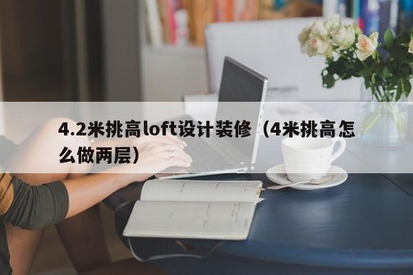 4.2米挑高loft设计装修（4米挑高怎么做两层）