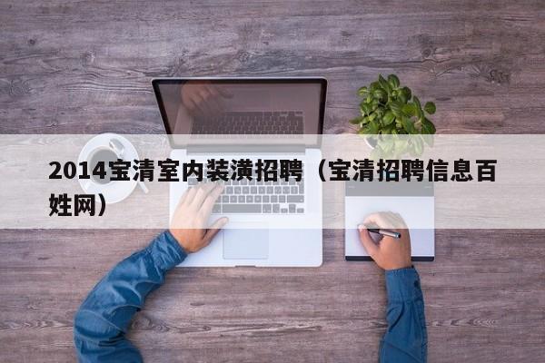 2014宝清室内装潢招聘（宝清招聘信息百姓网）