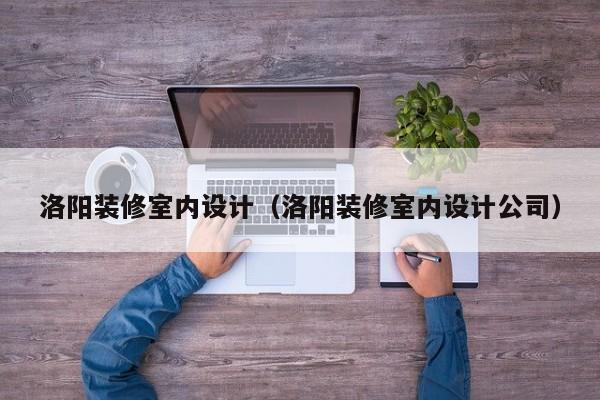 洛阳装修室内设计（洛阳装修室内设计公司）