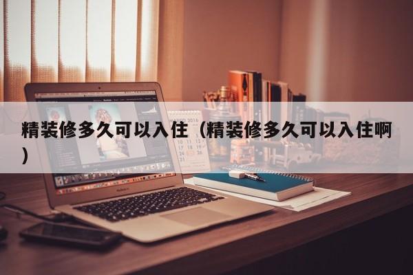 精装修多久可以入住（精装修多久可以入住啊）