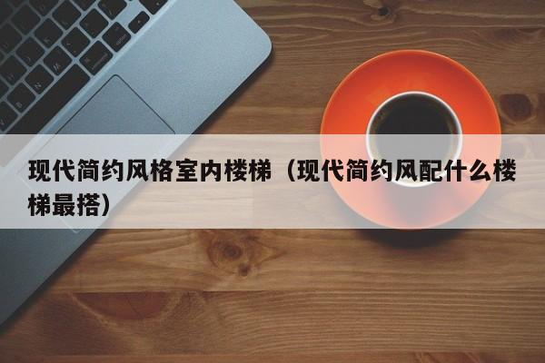 现代简约风格室内楼梯（现代简约风配什么楼梯最搭）