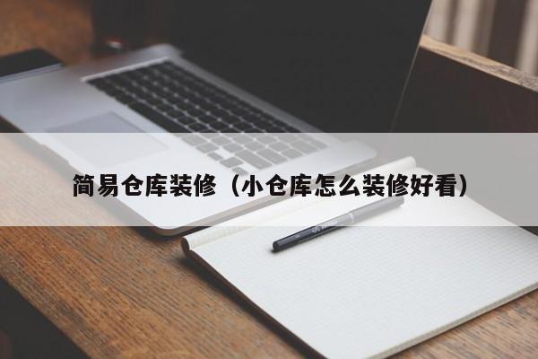 简易仓库装修（小仓库怎么装修好看）
