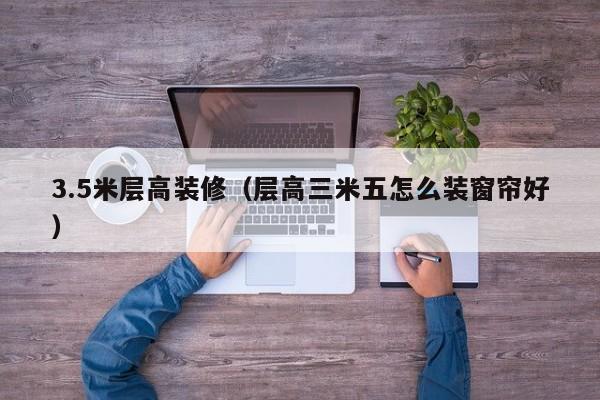 3.5米层高装修（层高三米五怎么装窗帘好）