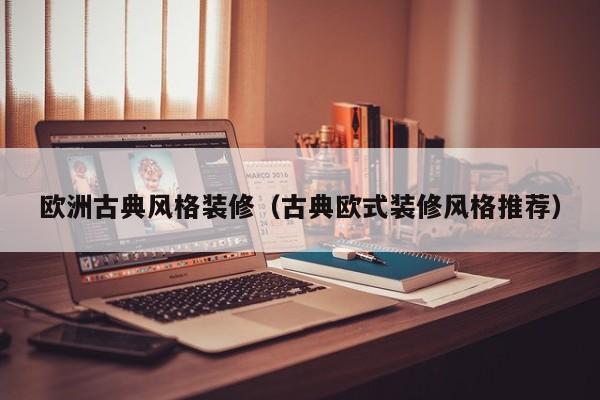 欧洲古典风格装修（古典欧式装修风格推荐）