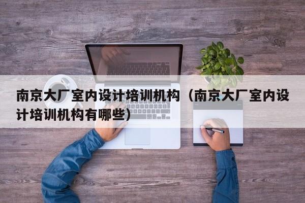 ***厂室内设计培训机构（***厂室内设计培训机构有哪些）