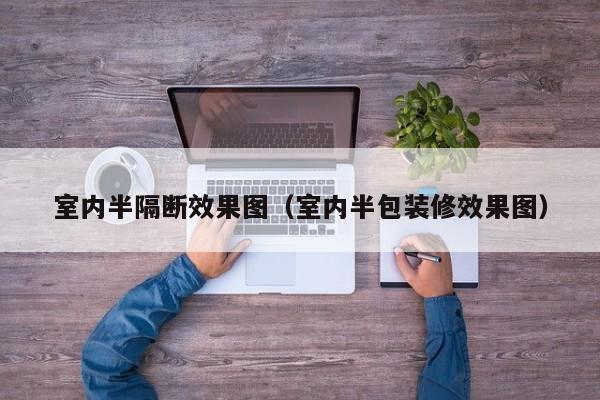 室内半隔断效果图(室内半包装修效果图) 室内半隔断效果图(室内半包装修效果图)
