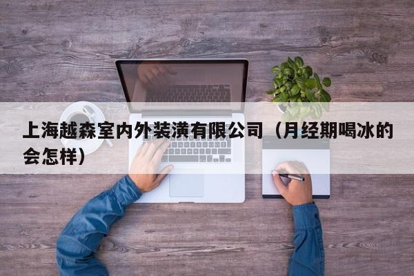 上海越森室内外装潢有限公司（月经期喝冰的会怎样）