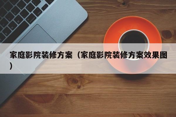 家庭影院装修方案（家庭影院装修方案效果图）