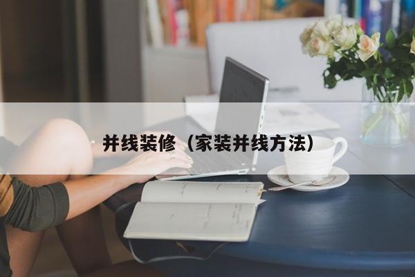 并线装修(家装并线方法) 并线装修(家装并线方法)