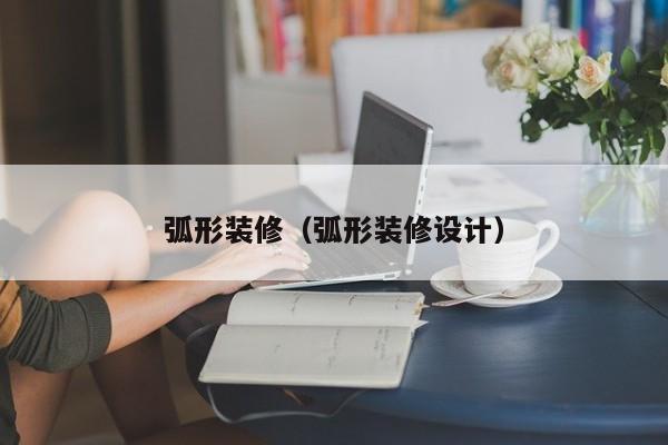 弧形装修（弧形装修设计）