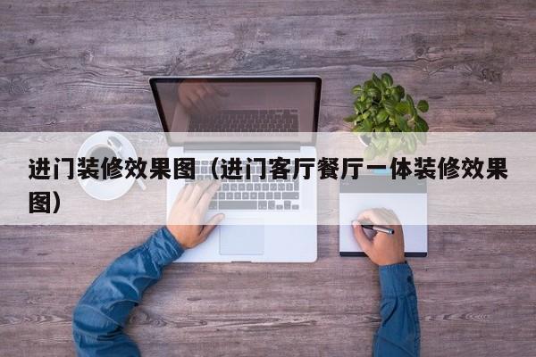 进门装修效果图（进门客厅餐厅一体装修效果图）