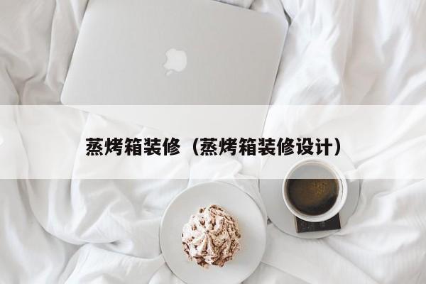 蒸烤箱装修（蒸烤箱装修设计）
