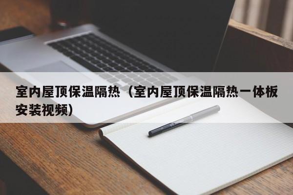 室内屋顶保温隔热（室内屋顶保温隔热一体板安装视频）