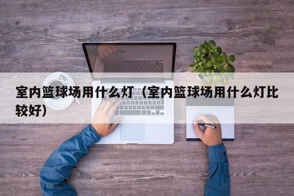 室内篮球场用什么灯（室内篮球场用什么灯比较好）