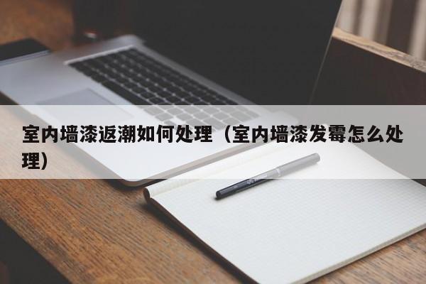 室内墙漆返潮如何处理（室内墙漆发霉怎么处理）