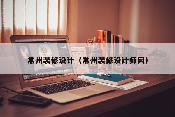 常州装修设计（常州装修设计师网）