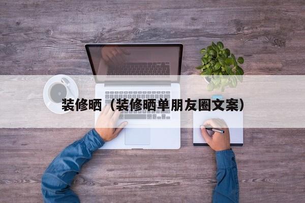 装修晒（装修晒单朋友圈文案）