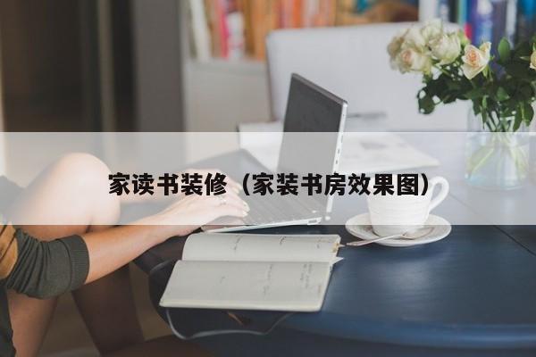 家读书装修(家装书房效果图) 家读书装修(家装书房效果图)