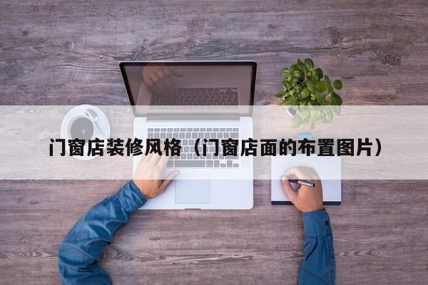 门窗店装修风格（门窗店面的布置图片）