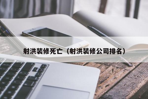 射洪装修死亡（射洪装修公司排名）