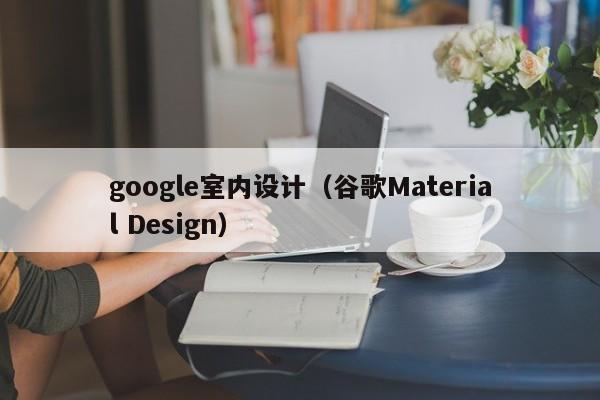 google室内设计（谷歌Material Design）