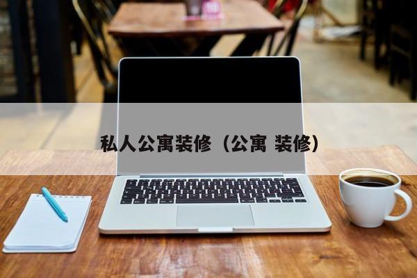 私人公寓装修（公寓 装修）