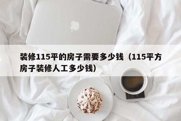 装修115平的房子需要多少钱（115平方房子装修人工多少钱）