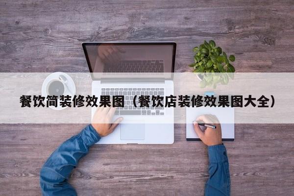 餐饮简装修效果图（餐饮店装修效果图大全）