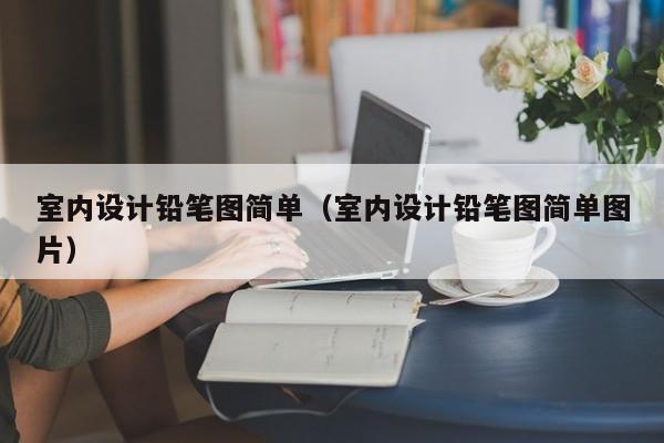 室内设计铅笔图简单（室内设计铅笔图简单图片）