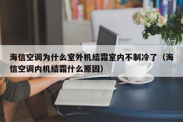 海信空调为什么室外机结霜室内不制冷了（海信空调内机结霜什么原因）