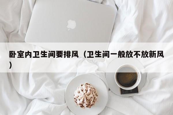 卧室内卫生间要排风（卫生间一般放不放新风）