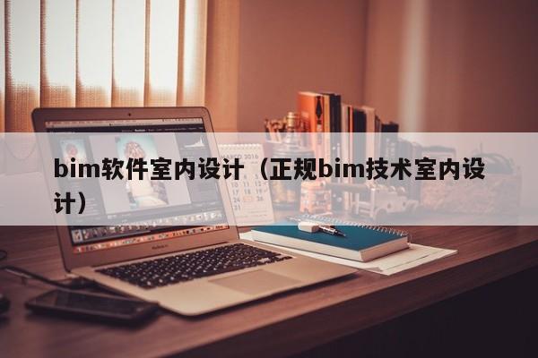 bim软件室内设计（正规bim技术室内设计）