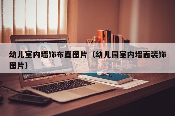 幼儿室内墙饰布置图片（幼儿园室内墙面装饰图片）