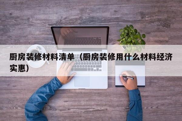 厨房装修材料清单（厨房装修用什么材料经济实惠）