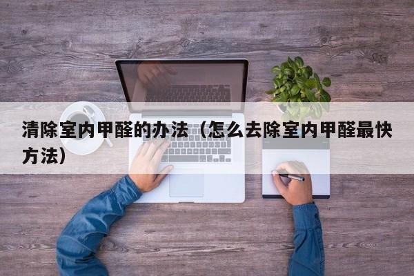 清除室内甲醛的办法（怎么去除室内甲醛最快方法）