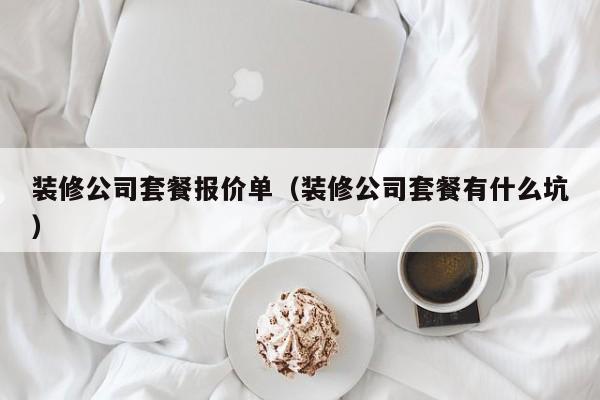 装修公司套餐报价单(装修公司套餐有什么坑) 装修公司套餐报价单(装修公司套餐有什么坑)