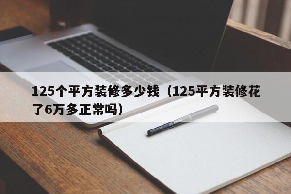 125个平方装修多少钱（125平方装修花了6万多正常吗）