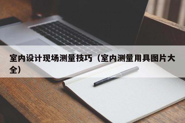 室内设计现场测量技巧（室内测量用具图片大全）