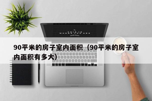 90平米的房子室内面积（90平米的房子室内面积有多大）