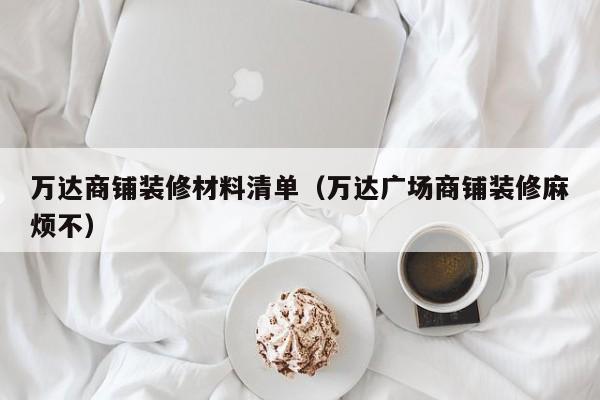 万达商铺装修材料清单（万达广场商铺装修麻烦不）