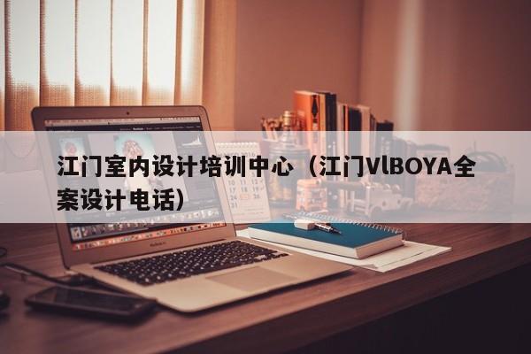 江门室内设计培训中心（江门VlBOYA全案设计电话）