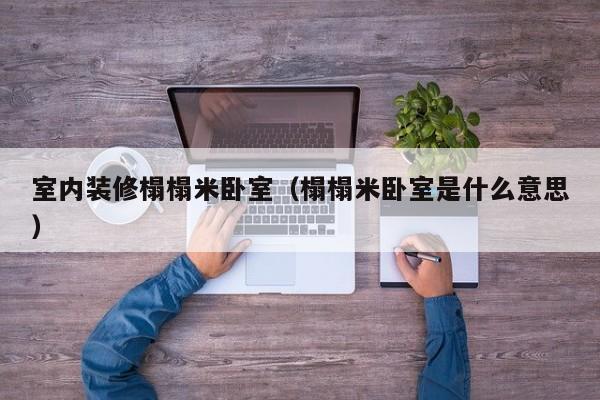 室内装修榻榻米卧室（榻榻米卧室是什么意思）