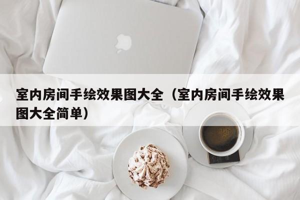 室内房间手绘效果图大全（室内房间手绘效果图大全简单）
