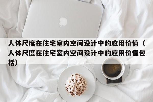 人体尺度在住宅室内空间设计中的应用价值(人体尺度在住宅室内空间设计中的应用价值包括) 人体尺度在住宅室内空间设计中的应用价值(人体尺度在住宅室内空间设计中的应用价值包括)