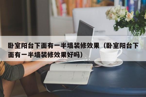 卧室阳台下面有一半墙装修效果（卧室阳台下面有一半墙装修效果好吗）