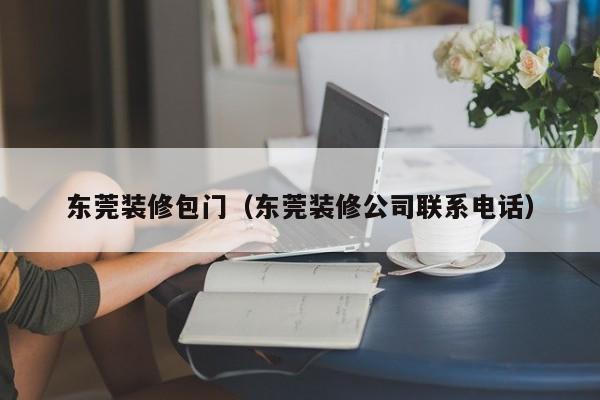 东莞装修包门（东莞装修公司联系电话）
