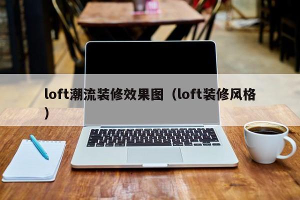 loft潮流装修效果图（loft装修风格）