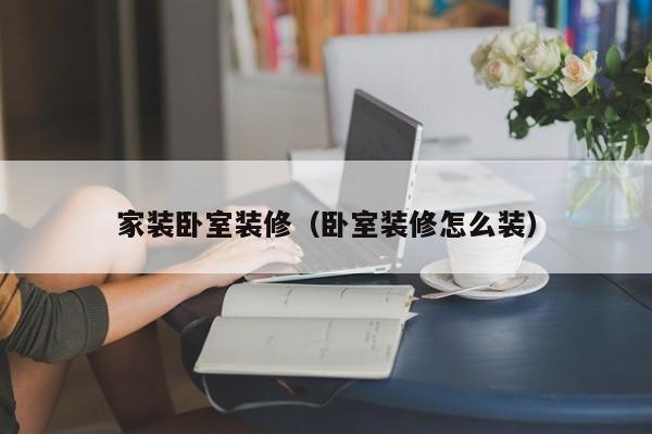 家装卧室装修（卧室装修怎么装）