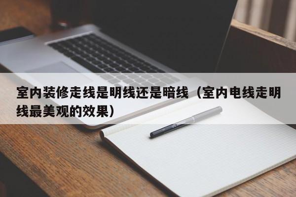 室内装修走线是明线还是暗线（室内电线走明线最美观的效果）